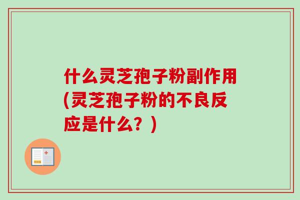什么灵芝孢子粉副作用(灵芝孢子粉的不良反应是什么？)-第1张图片-卓越灵芝孢子粉