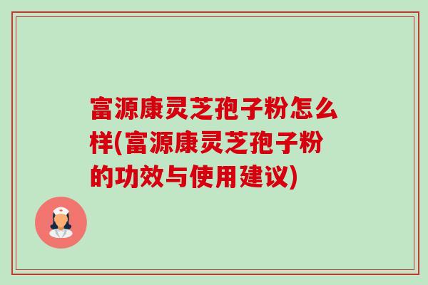 富源康灵芝孢子粉怎么样(富源康灵芝孢子粉的功效与使用建议)-第1张图片-卓越灵芝孢子粉 富源康灵芝孢子粉怎么样(富源康灵芝孢子粉的功效与使用建议)-第1张图片-卓越灵芝孢子粉