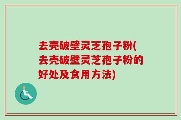 去壳破壁灵芝孢子粉(去壳破壁灵芝孢子粉的好处及食用方法)-第1张图片-卓越灵芝孢子粉