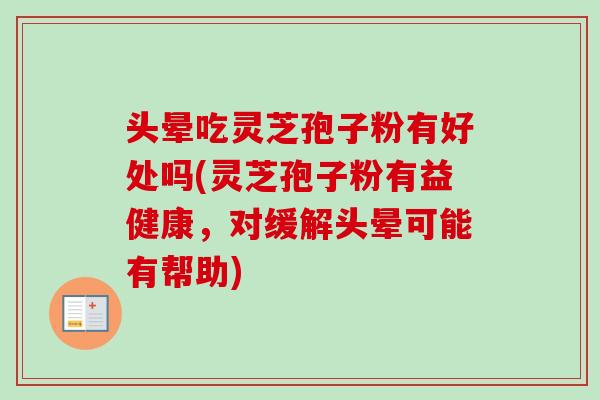 头晕吃灵芝孢子粉有好处吗(灵芝孢子粉有益健康,对缓解头晕可能有帮助)-第1张图片-卓越灵芝孢子粉 头晕吃灵芝孢子粉有好处吗(灵芝孢子粉有益健康,对缓解头晕可能有帮助)-第1张图片-卓越灵芝孢子粉