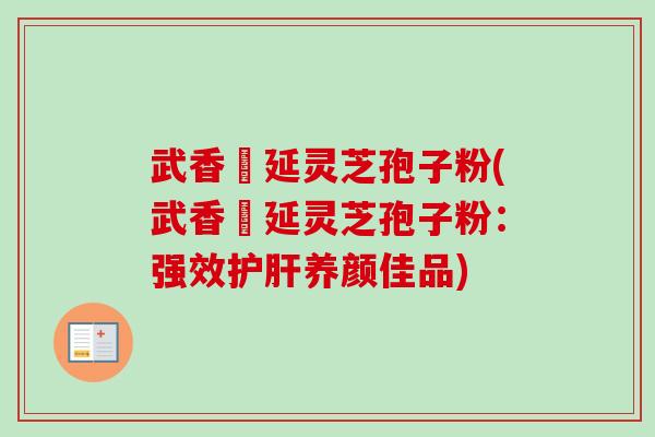 武香萬延灵芝孢子粉(武香萬延灵芝孢子粉：强效护肝养颜佳品)-第1张图片-卓越灵芝孢子粉