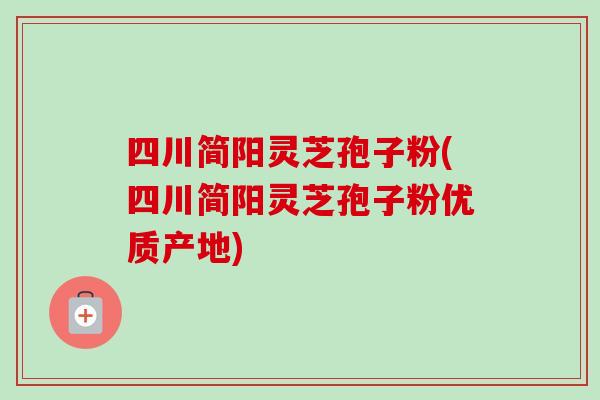 四川简阳灵芝孢子粉(四川简阳灵芝孢子粉优质产地)-第1张图片-卓越灵芝孢子粉 四川简阳灵芝孢子粉(四川简阳灵芝孢子粉优质产地)-第1张图片-卓越灵芝孢子粉