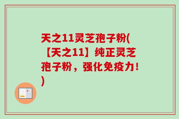 天之11灵芝孢子粉(【天之11】纯正灵芝孢子粉，强化免疫力！)-第1张图片-卓越灵芝孢子粉