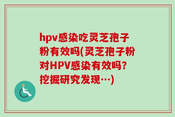 hpv感染吃灵芝孢子粉有效吗(灵芝孢子粉对HPV感染有效吗?挖掘研究发现…)-第1张图片-卓越灵芝孢子粉 hpv感染吃灵芝孢子粉有效吗(灵芝孢子粉对HPV感染有效吗?挖掘研究发现…)-第1张图片-卓越灵芝孢子粉