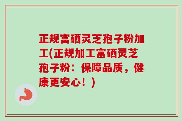 正规富硒灵芝孢子粉加工(正规加工富硒灵芝孢子粉:保障品质,健康更安心!)-第1张图片-卓越灵芝孢子粉 正规富硒灵芝孢子粉加工(正规加工富硒灵芝孢子粉:保障品质,健康更安心!)-第1张图片-卓越灵芝孢子粉