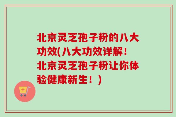 北京灵芝孢子粉的八大功效(八大功效详解!北京灵芝孢子粉让你体验健康新生!)-第1张图片-卓越灵芝孢子粉 北京灵芝孢子粉的八大功效(八大功效详解!北京灵芝孢子粉让你体验健康新生!)-第1张图片-卓越灵芝孢子粉
