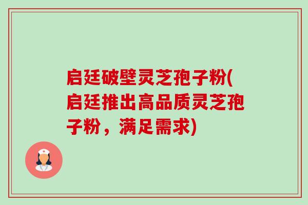 启廷破壁灵芝孢子粉(启廷推出高品质灵芝孢子粉,满足需求)-第1张图片-卓越灵芝孢子粉 启廷破壁灵芝孢子粉(启廷推出高品质灵芝孢子粉,满足需求)-第1张图片-卓越灵芝孢子粉