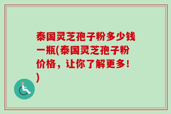 泰国灵芝孢子粉多少钱一瓶(泰国灵芝孢子粉价格，让你了解更多！)-第1张图片-卓越灵芝孢子粉