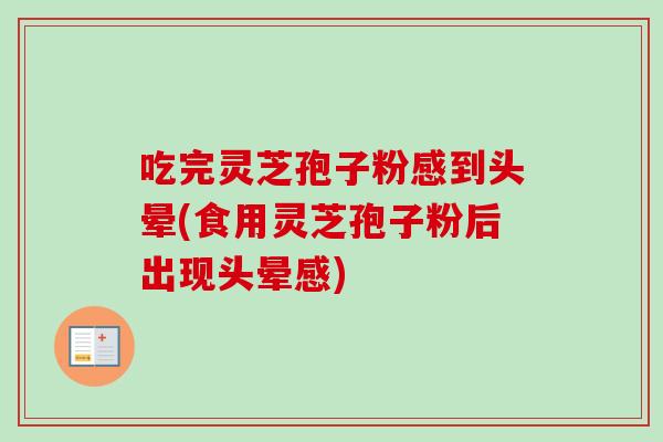 吃完灵芝孢子粉感到头晕(食用灵芝孢子粉后出现头晕感)-第1张图片-卓越灵芝孢子粉 吃完灵芝孢子粉感到头晕(食用灵芝孢子粉后出现头晕感)-第1张图片-卓越灵芝孢子粉