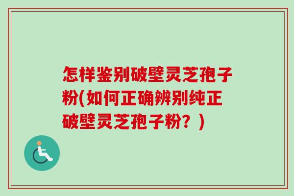 怎样鉴别破壁灵芝孢子粉(如何正确辨别纯正破壁灵芝孢子粉？)-第1张图片-卓越灵芝孢子粉