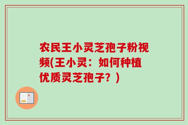 农民王小灵芝孢子粉视频(王小灵：如何种植优质灵芝孢子？)-第1张图片-卓越灵芝孢子粉