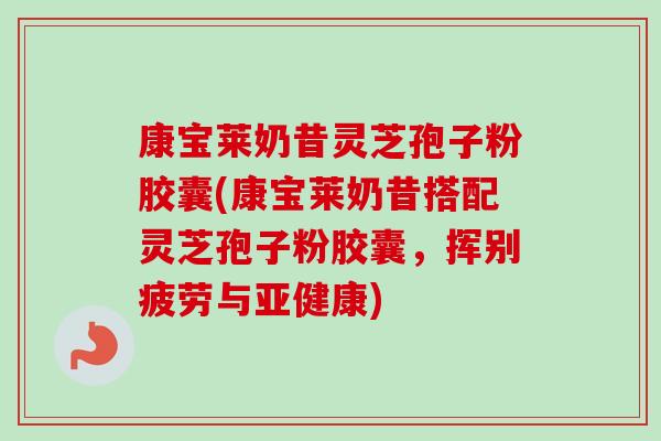 康宝莱奶昔灵芝孢子粉胶囊(康宝莱奶昔搭配灵芝孢子粉胶囊,挥别疲劳与亚健康)-第1张图片-卓越灵芝孢子粉 康宝莱奶昔灵芝孢子粉胶囊(康宝莱奶昔搭配灵芝孢子粉胶囊,挥别疲劳与亚健康)-第1张图片-卓越灵芝孢子粉