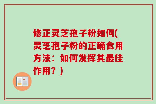 修正灵芝孢子粉如何(灵芝孢子粉的正确食用方法:如何发挥其最佳作用?)-第1张图片-卓越灵芝孢子粉 修正灵芝孢子粉如何(灵芝孢子粉的正确食用方法:如何发挥其最佳作用?)-第1张图片-卓越灵芝孢子粉