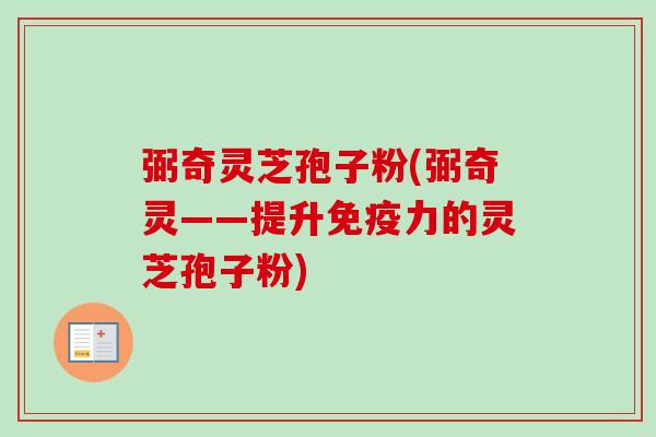 弼奇灵芝孢子粉(弼奇灵——提升免疫力的灵芝孢子粉)-第1张图片-卓越灵芝孢子粉 弼奇灵芝孢子粉(弼奇灵——提升免疫力的灵芝孢子粉)-第1张图片-卓越灵芝孢子粉