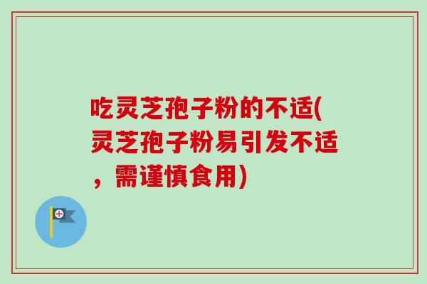 吃灵芝孢子粉的不适(灵芝孢子粉易引发不适，需谨慎食用)-第1张图片-卓越灵芝孢子粉
