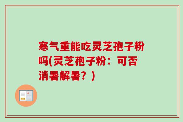寒气重能吃灵芝孢子粉吗(灵芝孢子粉：可否消暑解暑？)-第1张图片-卓越灵芝孢子粉