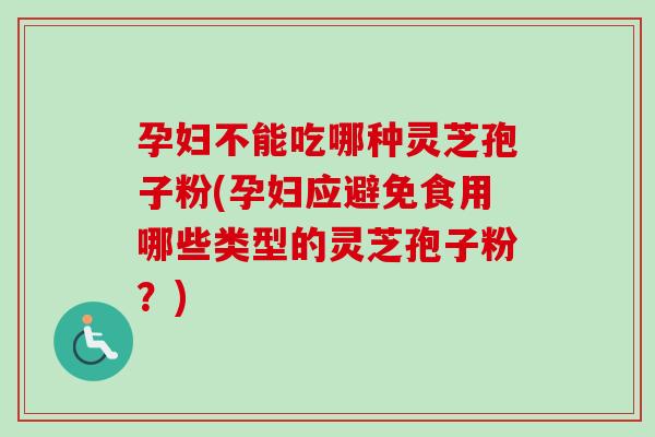 孕妇不能吃哪种灵芝孢子粉(孕妇应避免食用哪些类型的灵芝孢子粉?)-第1张图片-卓越灵芝孢子粉 孕妇不能吃哪种灵芝孢子粉(孕妇应避免食用哪些类型的灵芝孢子粉?)-第1张图片-卓越灵芝孢子粉