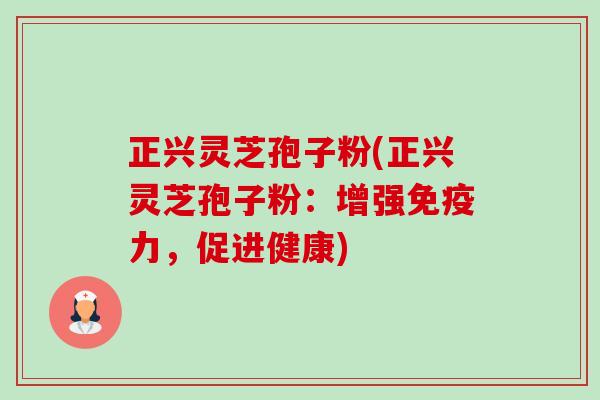 正兴灵芝孢子粉(正兴灵芝孢子粉:增强免疫力,促进健康)-第1张图片-卓越灵芝孢子粉 正兴灵芝孢子粉(正兴灵芝孢子粉:增强免疫力,促进健康)-第1张图片-卓越灵芝孢子粉