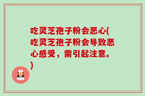 吃灵芝孢子粉会恶心(吃灵芝孢子粉会导致恶心感受,需引起注意。)-第1张图片-卓越灵芝孢子粉 吃灵芝孢子粉会恶心(吃灵芝孢子粉会导致恶心感受,需引起注意。)-第1张图片-卓越灵芝孢子粉