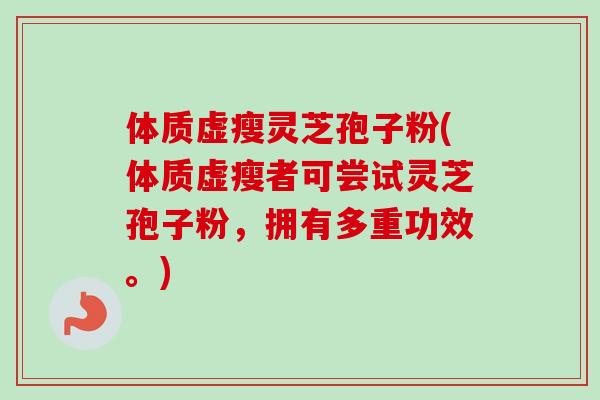 体质虚瘦灵芝孢子粉(体质虚瘦者可尝试灵芝孢子粉，拥有多重功效。)-第1张图片-卓越灵芝孢子粉