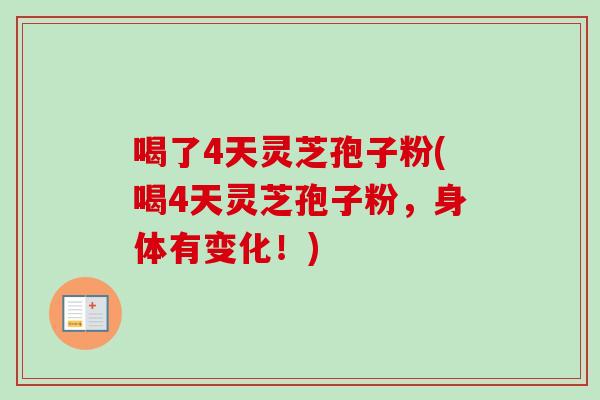 喝了4天灵芝孢子粉(喝4天灵芝孢子粉，身体有变化！)-第1张图片-卓越灵芝孢子粉
