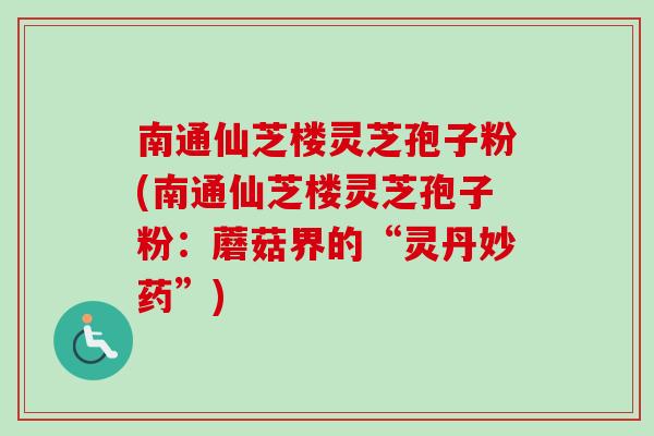 南通仙芝楼灵芝孢子粉(南通仙芝楼灵芝孢子粉:蘑菇界的“灵丹妙药”)-第1张图片-卓越灵芝孢子粉 南通仙芝楼灵芝孢子粉(南通仙芝楼灵芝孢子粉:蘑菇界的“灵丹妙药”)-第1张图片-卓越灵芝孢子粉