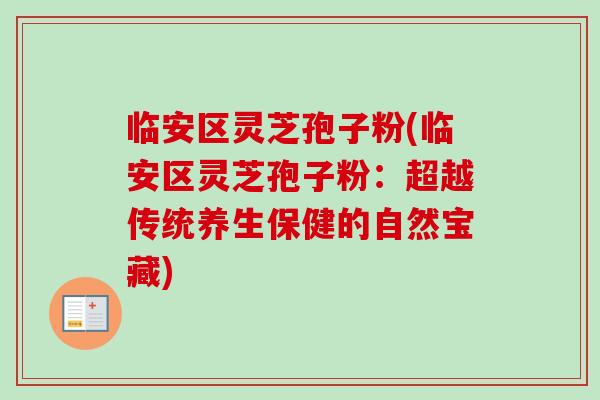 临安区灵芝孢子粉(临安区灵芝孢子粉:超越传统养生保健的自然宝藏)-第1张图片-卓越灵芝孢子粉 临安区灵芝孢子粉(临安区灵芝孢子粉:超越传统养生保健的自然宝藏)-第1张图片-卓越灵芝孢子粉
