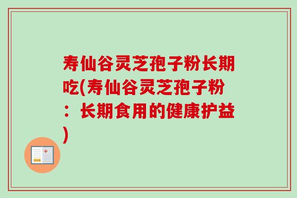 寿仙谷灵芝孢子粉长期吃(寿仙谷灵芝孢子粉:长期食用的健康护益)-第1张图片-卓越灵芝孢子粉 寿仙谷灵芝孢子粉长期吃(寿仙谷灵芝孢子粉:长期食用的健康护益)-第1张图片-卓越灵芝孢子粉