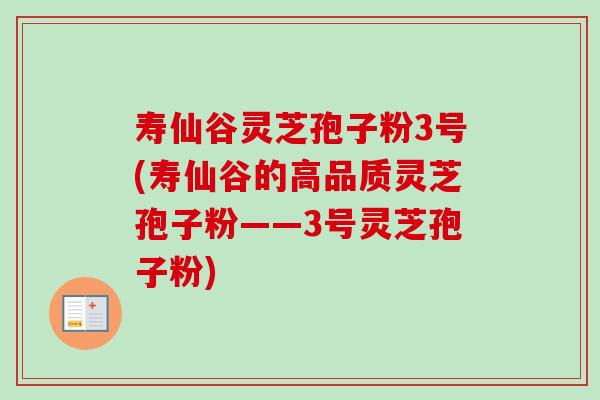 寿仙谷灵芝孢子粉3号(寿仙谷的高品质灵芝孢子粉——3号灵芝孢子粉)-第1张图片-卓越灵芝孢子粉 寿仙谷灵芝孢子粉3号(寿仙谷的高品质灵芝孢子粉——3号灵芝孢子粉)-第1张图片-卓越灵芝孢子粉