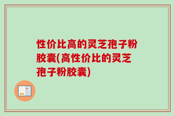 性价比高的灵芝孢子粉胶囊(高性价比的灵芝孢子粉胶囊)-第1张图片-卓越灵芝孢子粉 性价比高的灵芝孢子粉胶囊(高性价比的灵芝孢子粉胶囊)-第1张图片-卓越灵芝孢子粉
