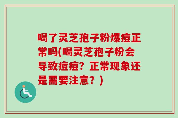 喝了灵芝孢子粉爆痘正常吗(喝灵芝孢子粉会导致痘痘?正常现象还是需要注意?)-第1张图片-卓越灵芝孢子粉 喝了灵芝孢子粉爆痘正常吗(喝灵芝孢子粉会导致痘痘?正常现象还是需要注意?)-第1张图片-卓越灵芝孢子粉