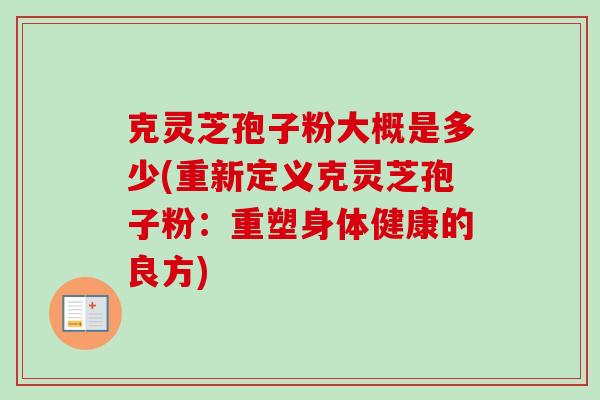 克灵芝孢子粉大概是多少(重新定义克灵芝孢子粉:重塑身体健康的良方)-第1张图片-卓越灵芝孢子粉 克灵芝孢子粉大概是多少(重新定义克灵芝孢子粉:重塑身体健康的良方)-第1张图片-卓越灵芝孢子粉