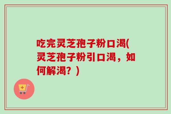 吃完灵芝孢子粉口渴(灵芝孢子粉引口渴，如何解渴？)-第1张图片-卓越灵芝孢子粉