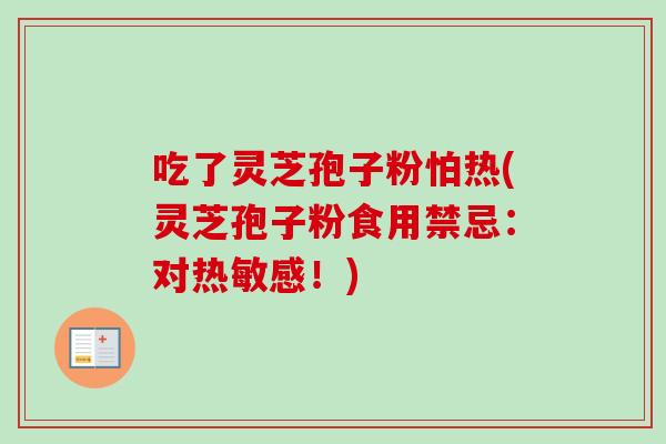 吃了灵芝孢子粉怕热(灵芝孢子粉食用禁忌:对热敏感!)-第1张图片-卓越灵芝孢子粉 吃了灵芝孢子粉怕热(灵芝孢子粉食用禁忌:对热敏感!)-第1张图片-卓越灵芝孢子粉