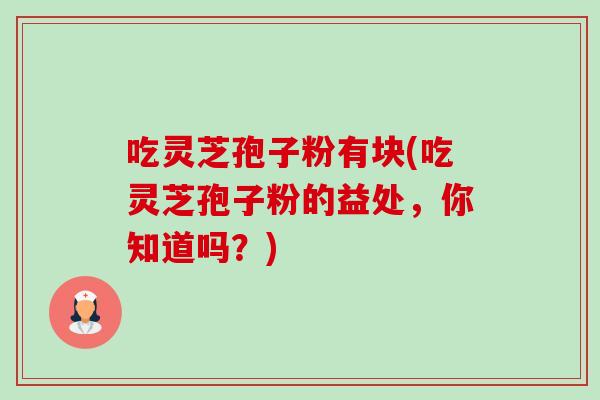 吃灵芝孢子粉有块(吃灵芝孢子粉的益处，你知道吗？)-第1张图片-卓越灵芝孢子粉