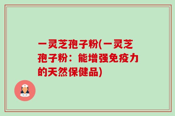 一灵芝孢子粉(一灵芝孢子粉:能增强免疫力的天然保健品)-第1张图片-卓越灵芝孢子粉 一灵芝孢子粉(一灵芝孢子粉:能增强免疫力的天然保健品)-第1张图片-卓越灵芝孢子粉