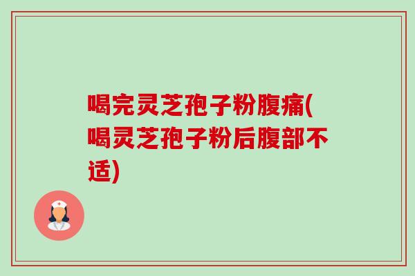 喝完灵芝孢子粉腹痛(喝灵芝孢子粉后腹部不适)-第1张图片-卓越灵芝孢子粉 喝完灵芝孢子粉腹痛(喝灵芝孢子粉后腹部不适)-第1张图片-卓越灵芝孢子粉