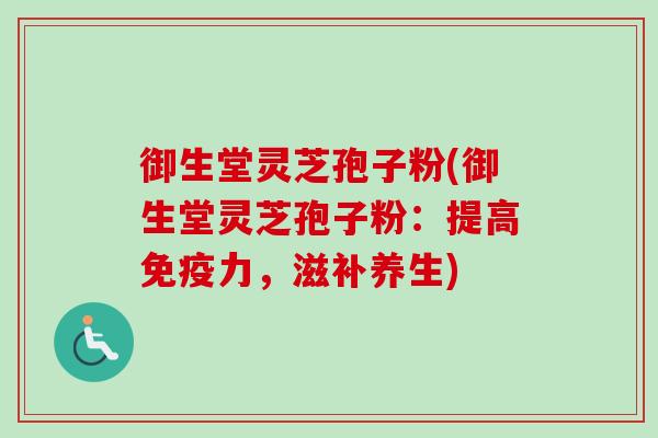 御生堂灵芝孢子粉(御生堂灵芝孢子粉:提高免疫力,滋补养生)-第1张图片-卓越灵芝孢子粉 御生堂灵芝孢子粉(御生堂灵芝孢子粉:提高免疫力,滋补养生)-第1张图片-卓越灵芝孢子粉