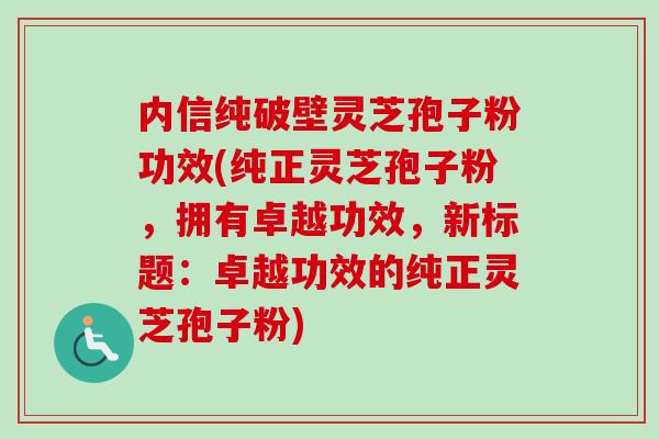 内信纯破壁灵芝孢子粉功效(纯正灵芝孢子粉,拥有卓越功效,新标题:卓越功效的纯正灵芝孢子粉)-第1张图片-卓越灵芝孢子粉 内信纯破壁灵芝孢子粉功效(纯正灵芝孢子粉,拥有卓越功效,新标题:卓越功效的纯正灵芝孢子粉)-第1张图片-卓越灵芝孢子粉
