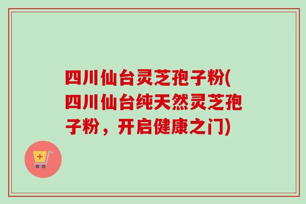 四川仙台灵芝孢子粉(四川仙台纯天然灵芝孢子粉,开启健康之门)-第1张图片-卓越灵芝孢子粉 四川仙台灵芝孢子粉(四川仙台纯天然灵芝孢子粉,开启健康之门)-第1张图片-卓越灵芝孢子粉