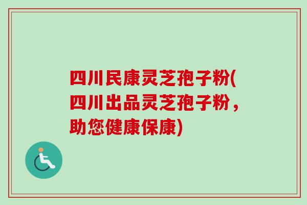 四川民康灵芝孢子粉(四川出品灵芝孢子粉，助您健康保康)-第1张图片-卓越灵芝孢子粉