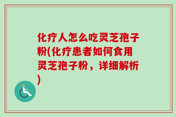 化疗人怎么吃灵芝孢子粉(化疗患者如何食用灵芝孢子粉,详细解析)-第1张图片-卓越灵芝孢子粉 化疗人怎么吃灵芝孢子粉(化疗患者如何食用灵芝孢子粉,详细解析)-第1张图片-卓越灵芝孢子粉