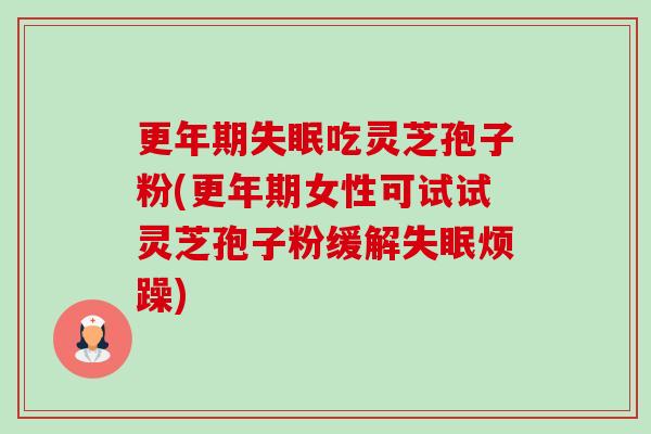 更年期失眠吃灵芝孢子粉(更年期女性可试试灵芝孢子粉缓解失眠烦躁)-第1张图片-卓越灵芝孢子粉 更年期失眠吃灵芝孢子粉(更年期女性可试试灵芝孢子粉缓解失眠烦躁)-第1张图片-卓越灵芝孢子粉
