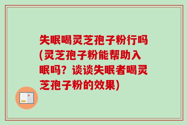 失眠喝灵芝孢子粉行吗(灵芝孢子粉能帮助入眠吗?谈谈失眠者喝灵芝孢子粉的效果)-第1张图片-卓越灵芝孢子粉 失眠喝灵芝孢子粉行吗(灵芝孢子粉能帮助入眠吗?谈谈失眠者喝灵芝孢子粉的效果)-第1张图片-卓越灵芝孢子粉