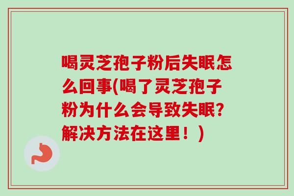 喝灵芝孢子粉后失眠怎么回事(喝了灵芝孢子粉为什么会导致失眠?解决方法在这里!)-第1张图片-卓越灵芝孢子粉 喝灵芝孢子粉后失眠怎么回事(喝了灵芝孢子粉为什么会导致失眠?解决方法在这里!)-第1张图片-卓越灵芝孢子粉