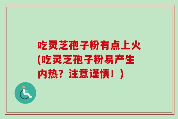 吃灵芝孢子粉有点上火(吃灵芝孢子粉易产生内热?注意谨慎!)-第1张图片-卓越灵芝孢子粉 吃灵芝孢子粉有点上火(吃灵芝孢子粉易产生内热?注意谨慎!)-第1张图片-卓越灵芝孢子粉