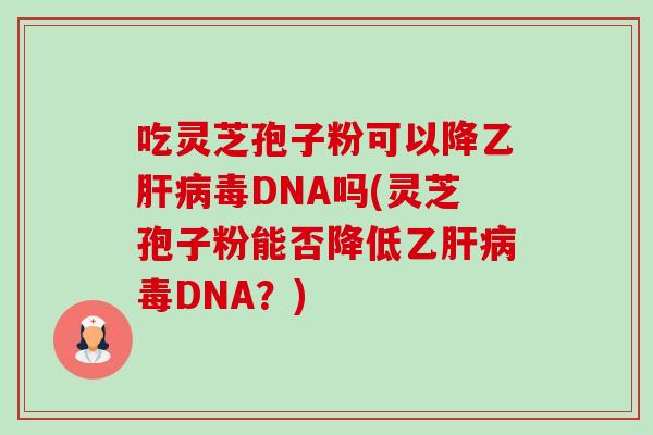 吃灵芝孢子粉可以降乙肝病毒DNA吗(灵芝孢子粉能否降低乙肝病毒DNA？)-第1张图片-卓越灵芝孢子粉