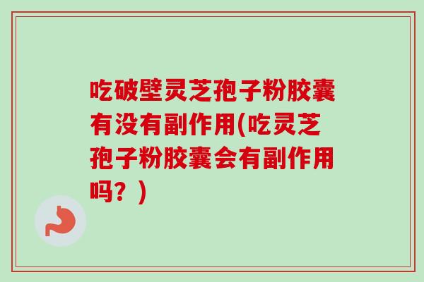 吃破壁灵芝孢子粉胶囊有没有副作用(吃灵芝孢子粉胶囊会有副作用吗?)-第1张图片-卓越灵芝孢子粉 吃破壁灵芝孢子粉胶囊有没有副作用(吃灵芝孢子粉胶囊会有副作用吗?)-第1张图片-卓越灵芝孢子粉