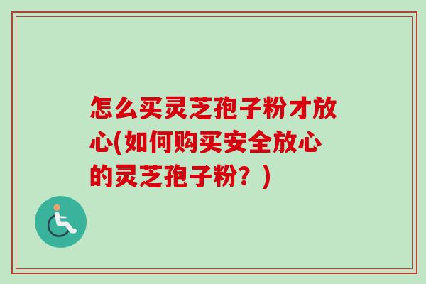 怎么买灵芝孢子粉才放心(如何购买安全放心的灵芝孢子粉?)-第1张图片-卓越灵芝孢子粉 怎么买灵芝孢子粉才放心(如何购买安全放心的灵芝孢子粉?)-第1张图片-卓越灵芝孢子粉