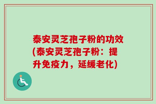 泰安灵芝孢子粉的功效(泰安灵芝孢子粉:提升免疫力,延缓老化)-第1张图片-卓越灵芝孢子粉 泰安灵芝孢子粉的功效(泰安灵芝孢子粉:提升免疫力,延缓老化)-第1张图片-卓越灵芝孢子粉